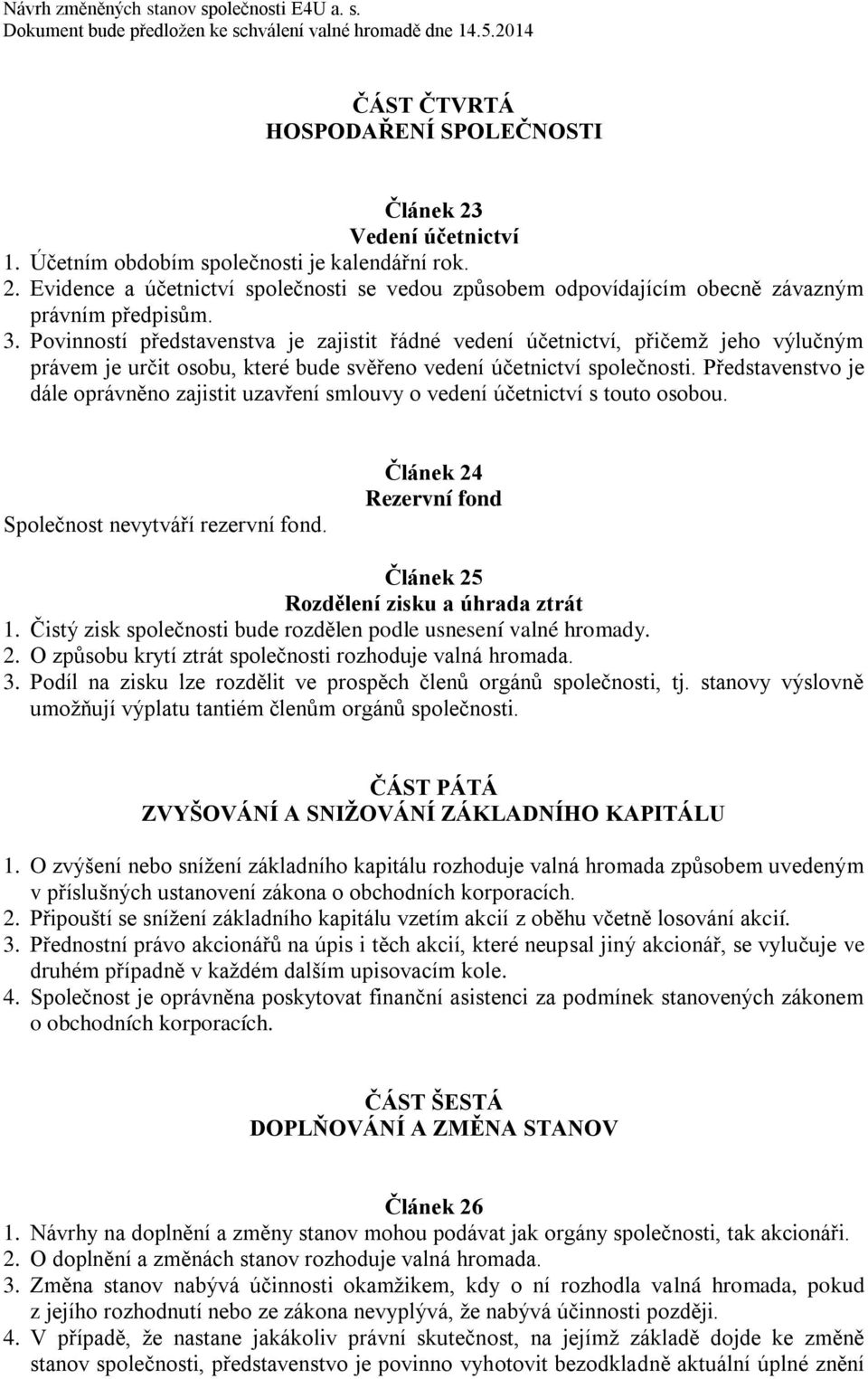 Představenstvo je dále oprávněno zajistit uzavření smlouvy o vedení účetnictví s touto osobou. Společnost nevytváří rezervní fond. Článek 24 Rezervní fond Článek 25 Rozdělení zisku a úhrada ztrát 1.