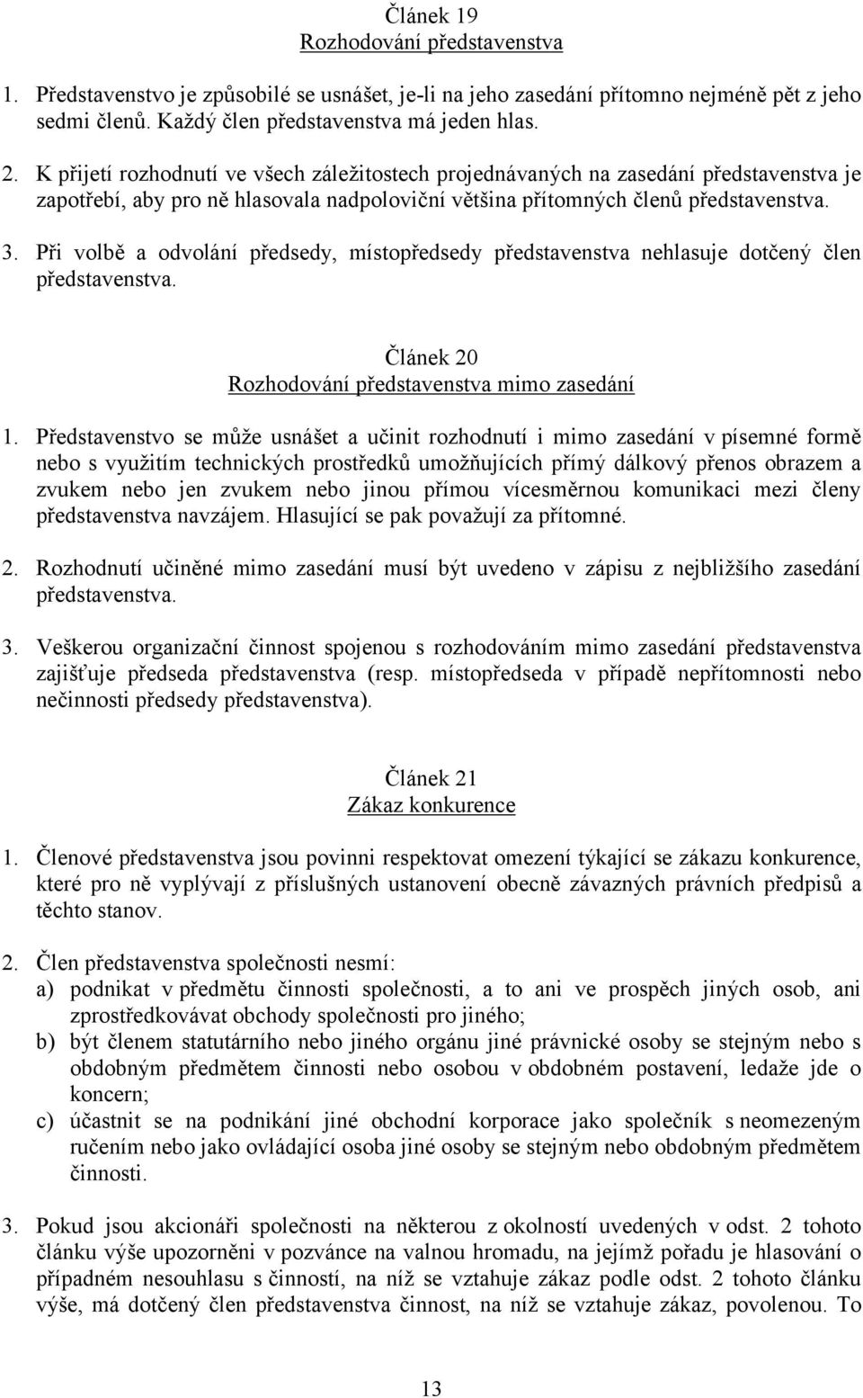 Při volbě a odvolání předsedy, místopředsedy představenstva nehlasuje dotčený člen představenstva. Článek 20 Rozhodování představenstva mimo zasedání 1.