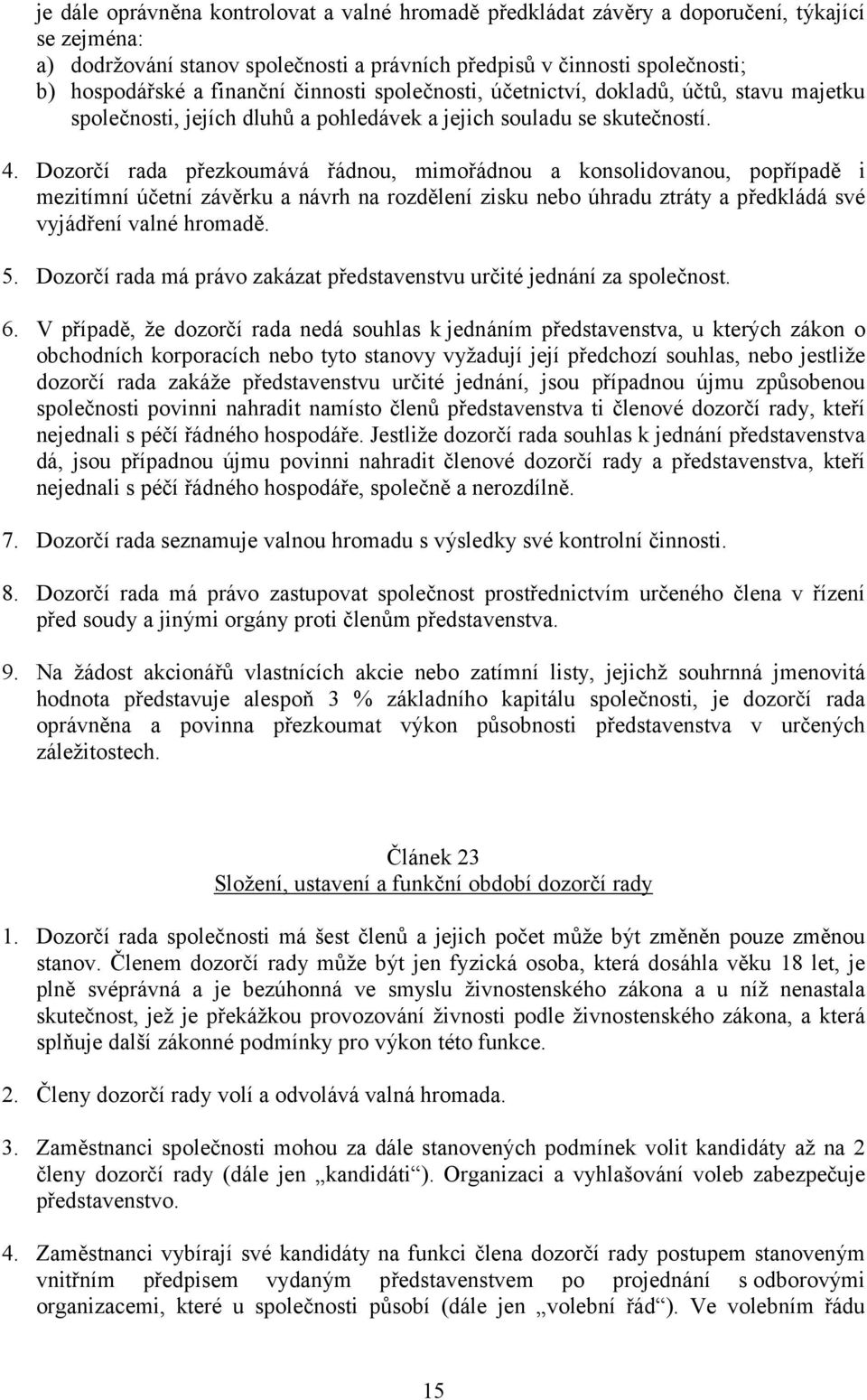 Dozorčí rada přezkoumává řádnou, mimořádnou a konsolidovanou, popřípadě i mezitímní účetní závěrku a návrh na rozdělení zisku nebo úhradu ztráty a předkládá své vyjádření valné hromadě. 5.