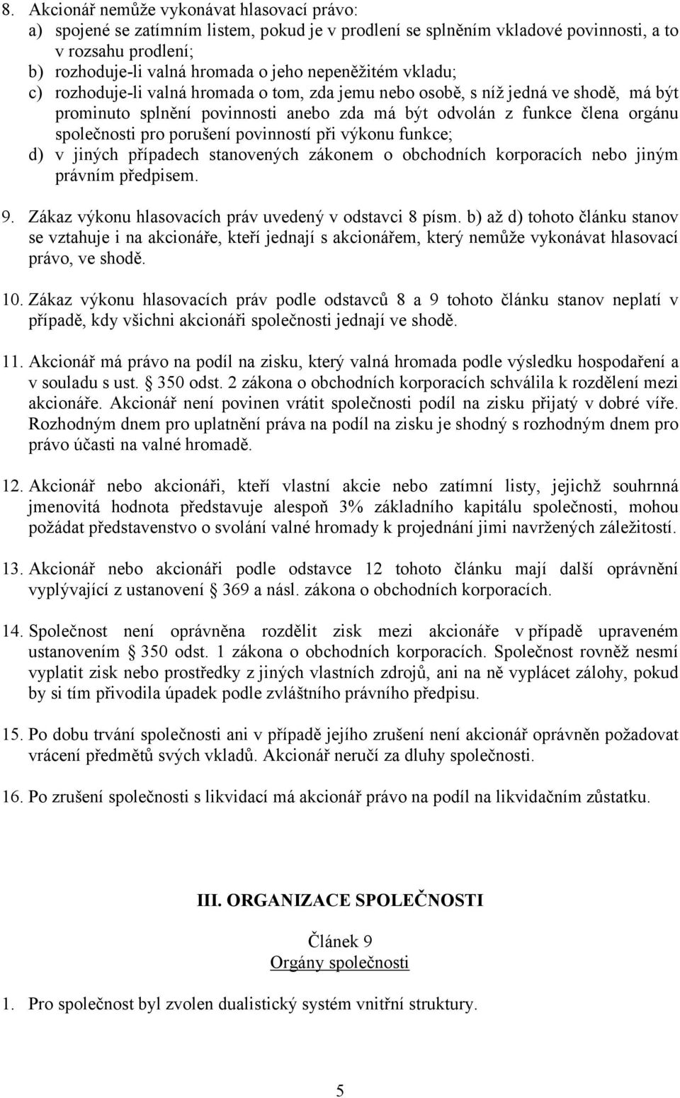 porušení povinností při výkonu funkce; d) v jiných případech stanovených zákonem o obchodních korporacích nebo jiným právním předpisem. 9. Zákaz výkonu hlasovacích práv uvedený v odstavci 8 písm.