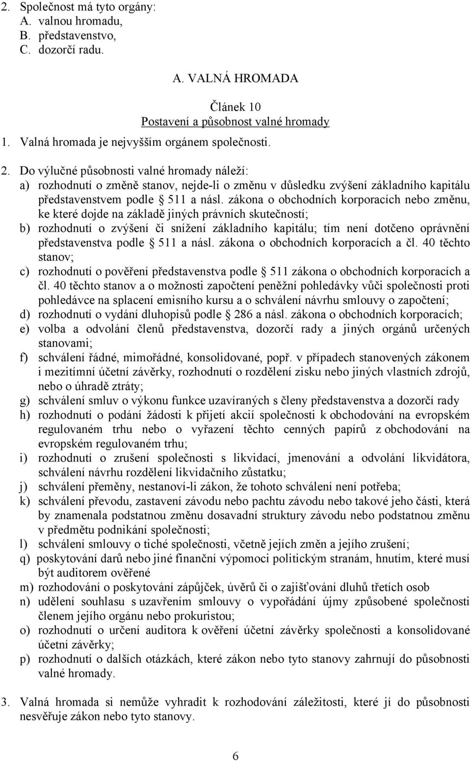 zákona o obchodních korporacích nebo změnu, ke které dojde na základě jiných právních skutečností; b) rozhodnutí o zvýšení či snížení základního kapitálu; tím není dotčeno oprávnění představenstva