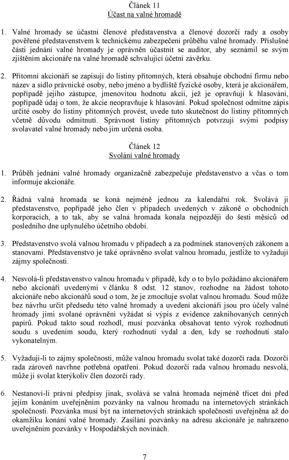 Přítomní akcionáři se zapisují do listiny přítomných, která obsahuje obchodní firmu nebo název a sídlo právnické osoby, nebo jméno a bydliště fyzické osoby, která je akcionářem, popřípadě jejího