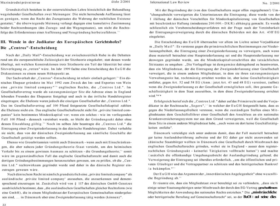 des Zuzugstaates die Wahrung der rechtlichen Existenz gestattet, 74) die úberwiegende Meinung verlangt dagegen eine kuulative Zustiung beider Rechtsordnungen (des Zuzugs- und des Wegzugstaates), u