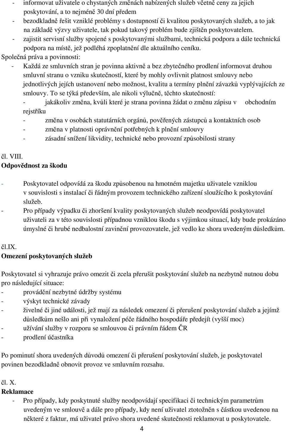 - zajistit servisní služby spojené s poskytovanými službami, technická podpora a dále technická podpora na míst, jež podléhá zpoplatnní dle aktuálního ceníku.