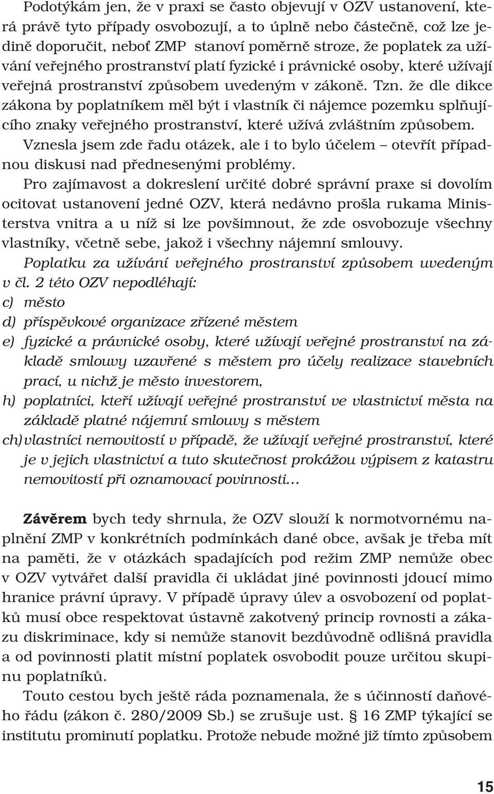 že dle dikce zákona by poplatníkem měl být i vlastník či nájemce pozemku splňujícího znaky veřejného prostranství, které užívá zvláštním způsobem.