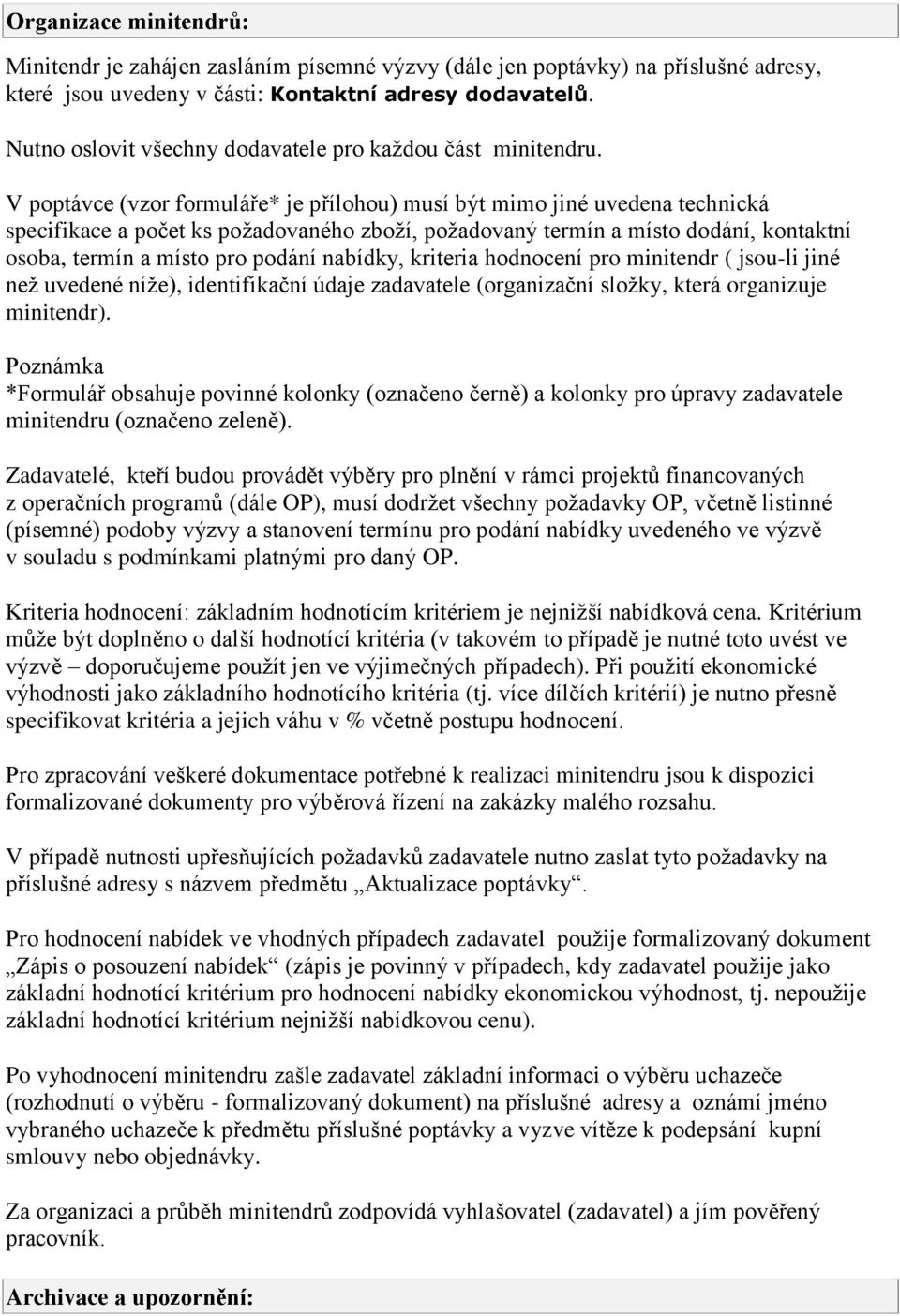 V poptávce (vzor formuláře* je přílohou) musí být mimo jiné uvedena technická specifikace a počet ks požadovaného zboží, požadovaný termín a místo dodání, kontaktní osoba, termín a místo pro podání