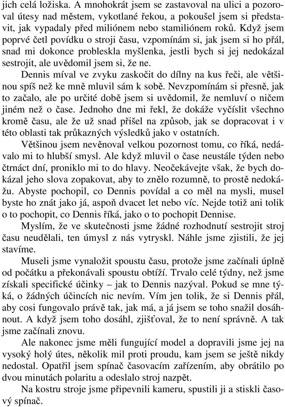 Dennis míval ve zvyku zaskočit do dílny na kus řeči, ale většinou spíš než ke mně mluvil sám k sobě.