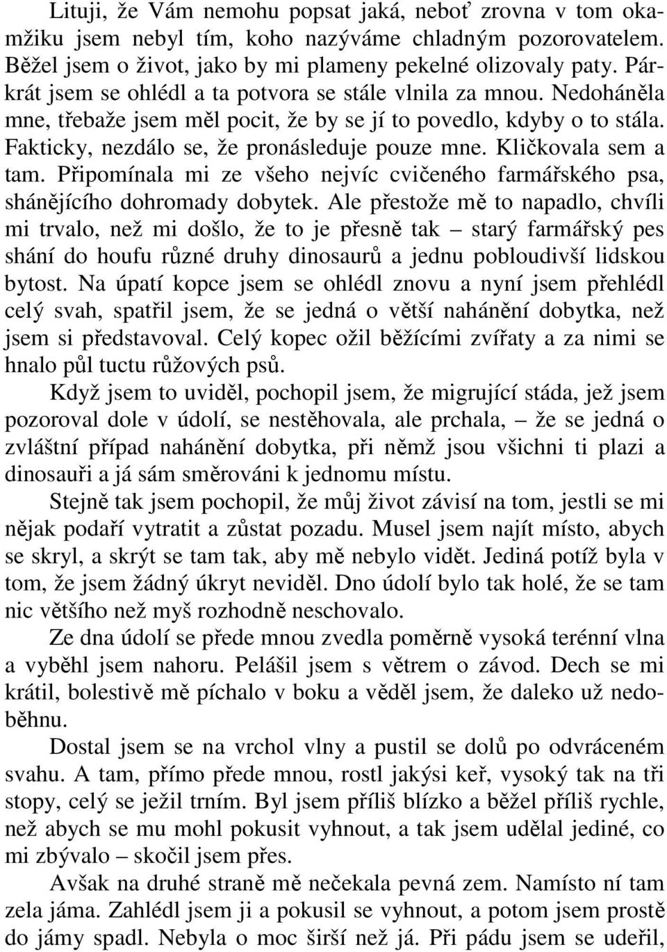 Kličkovala sem a tam. Připomínala mi ze všeho nejvíc cvičeného farmářského psa, shánějícího dohromady dobytek.