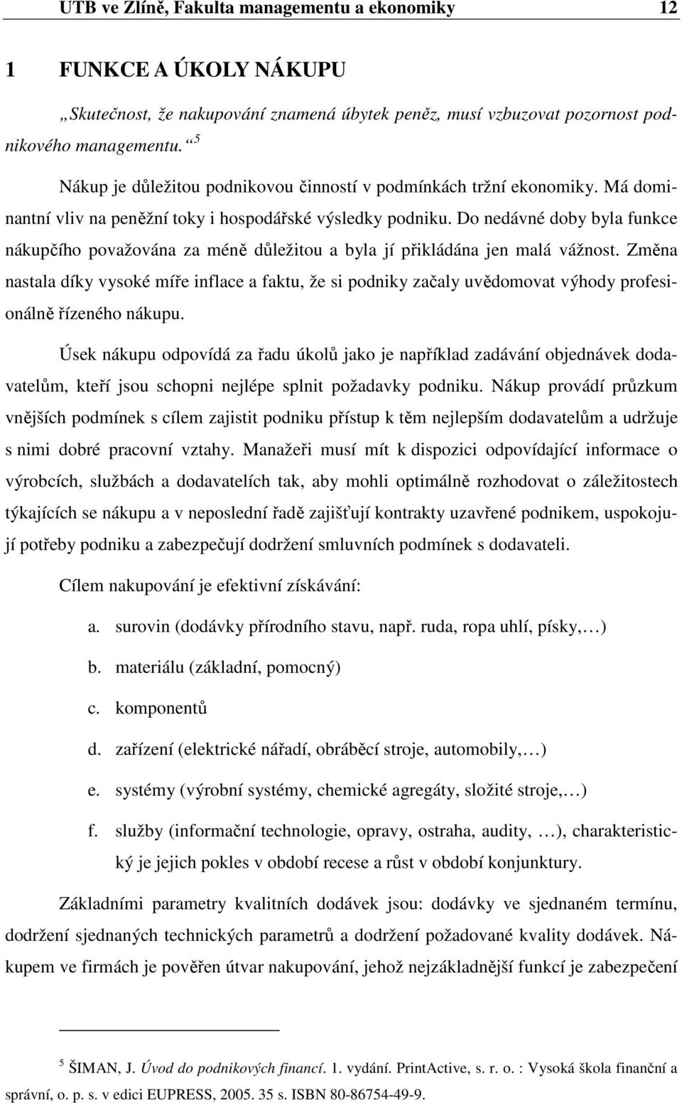 Do nedávné doby byla funkce nákupčího považována za méně důležitou a byla jí přikládána jen malá vážnost.