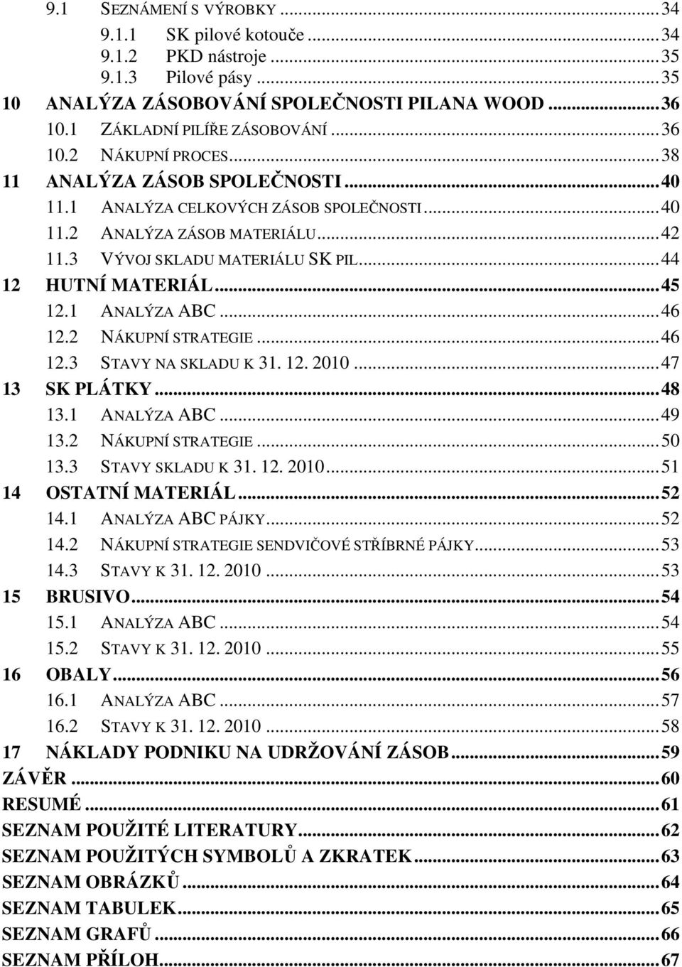 ..46 12.2 NÁKUPNÍ STRATEGIE...46 12.3 STAVY NA SKLADU K 31. 12. 2010...47 13 SK PLÁTKY...48 13.1 ANALÝZA ABC...49 13.2 NÁKUPNÍ STRATEGIE...50 13.3 STAVY SKLADU K 31. 12. 2010...51 14 OSTATNÍ MATERIÁL.