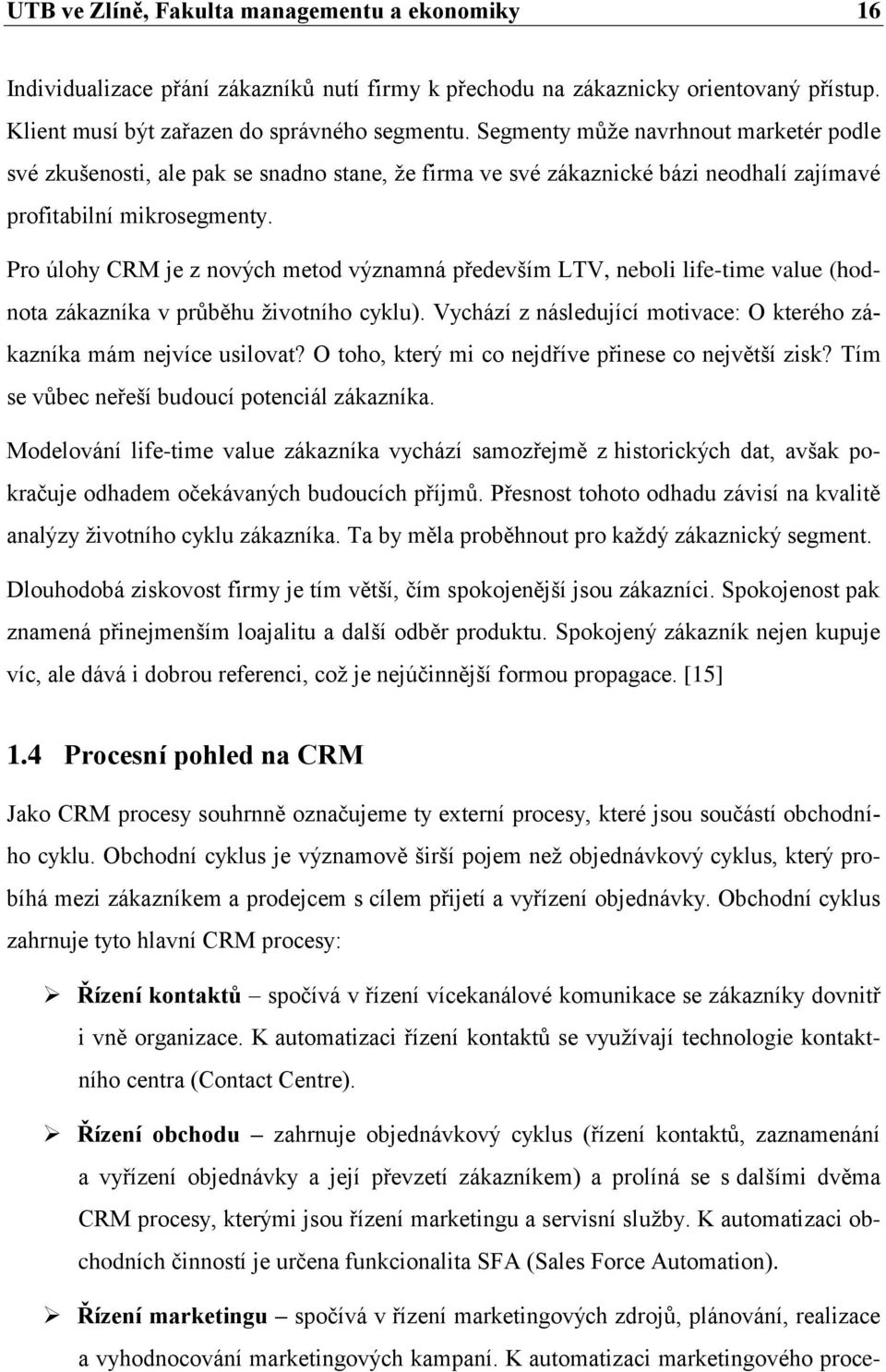 Pro úlohy CRM je z nových metod významná především LTV, neboli life-time value (hodnota zákazníka v prŧběhu ţivotního cyklu). Vychází z následující motivace: O kterého zákazníka mám nejvíce usilovat?