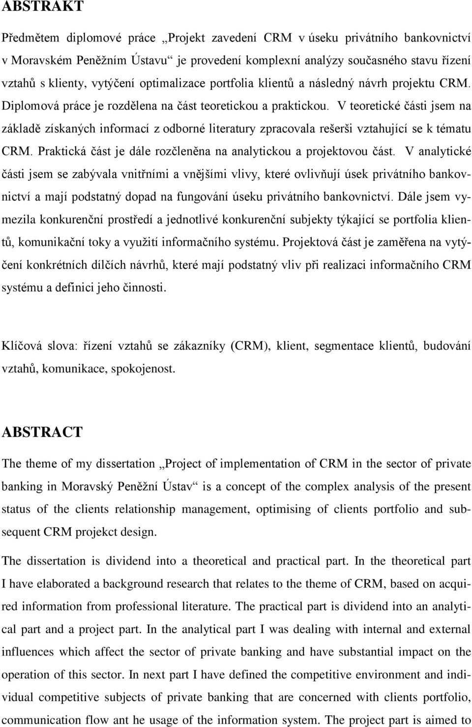 V teoretické části jsem na základě získaných informací z odborné literatury zpracovala rešerši vztahující se k tématu CRM. Praktická část je dále rozčleněna na analytickou a projektovou část.