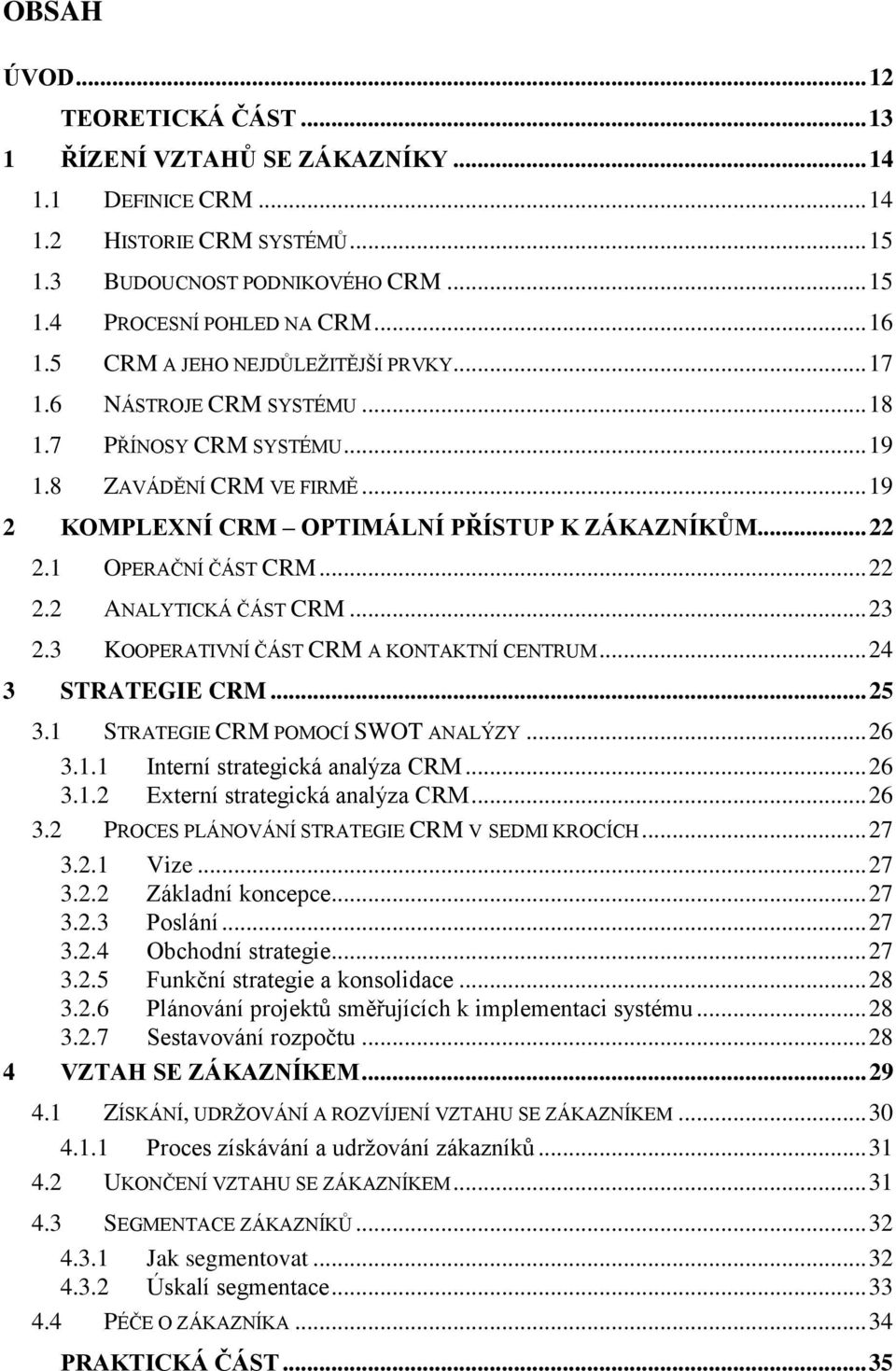 1 OPERAČNÍ ČÁST CRM... 22 2.2 ANALYTICKÁ ČÁST CRM... 23 2.3 KOOPERATIVNÍ ČÁST CRM A KONTAKTNÍ CENTRUM... 24 3 STRATEGIE CRM... 25 3.1 STRATEGIE CRM POMOCÍ SWOT ANALÝZY... 26 3.1.1 Interní strategická analýza CRM.