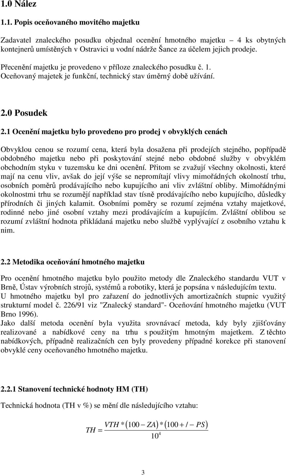 1 Ocenění majetku bylo provedeno pro prodej v obvyklých cenách Obvyklou cenou se rozumí cena, která byla dosažena při prodejích stejného, popřípadě obdobného majetku nebo při poskytování stejné nebo