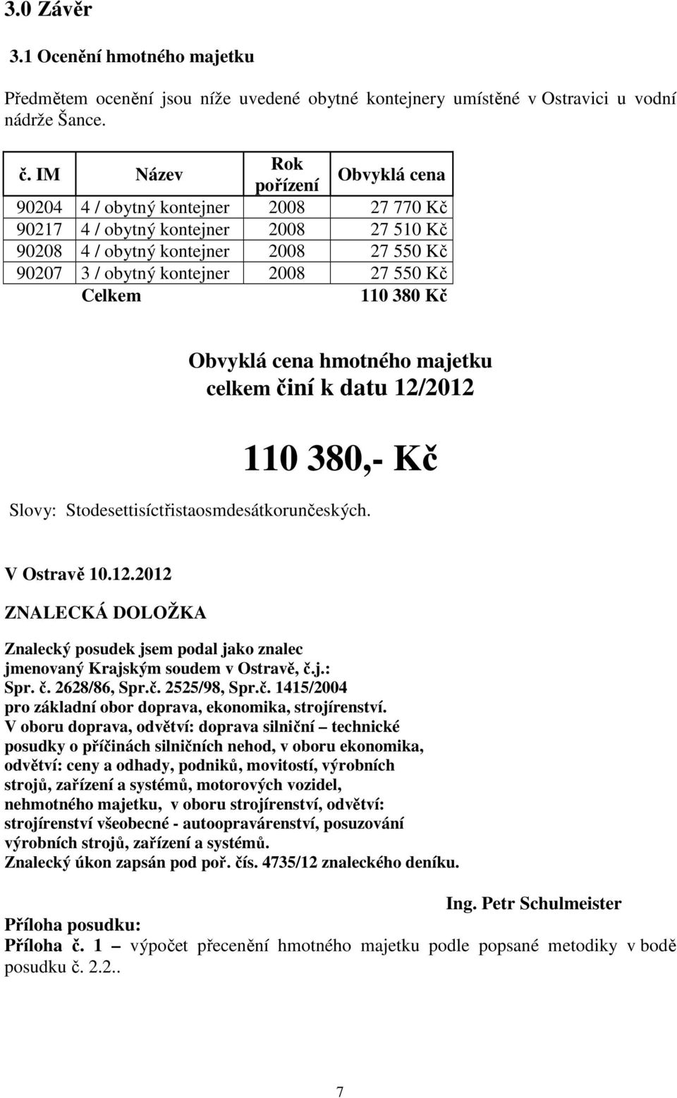 Kč Celkem 110 380 Kč Obvyklá cena hmotného majetku celkem činí k datu 12/2012 110 380,- Kč Slovy: Stodesettisíctřistaosmdesátkorunčeských. V Ostravě 10.12.2012 ZNALECKÁ DOLOŽKA Znalecký posudek jsem podal jako znalec jmenovaný Krajským soudem v Ostravě, č.