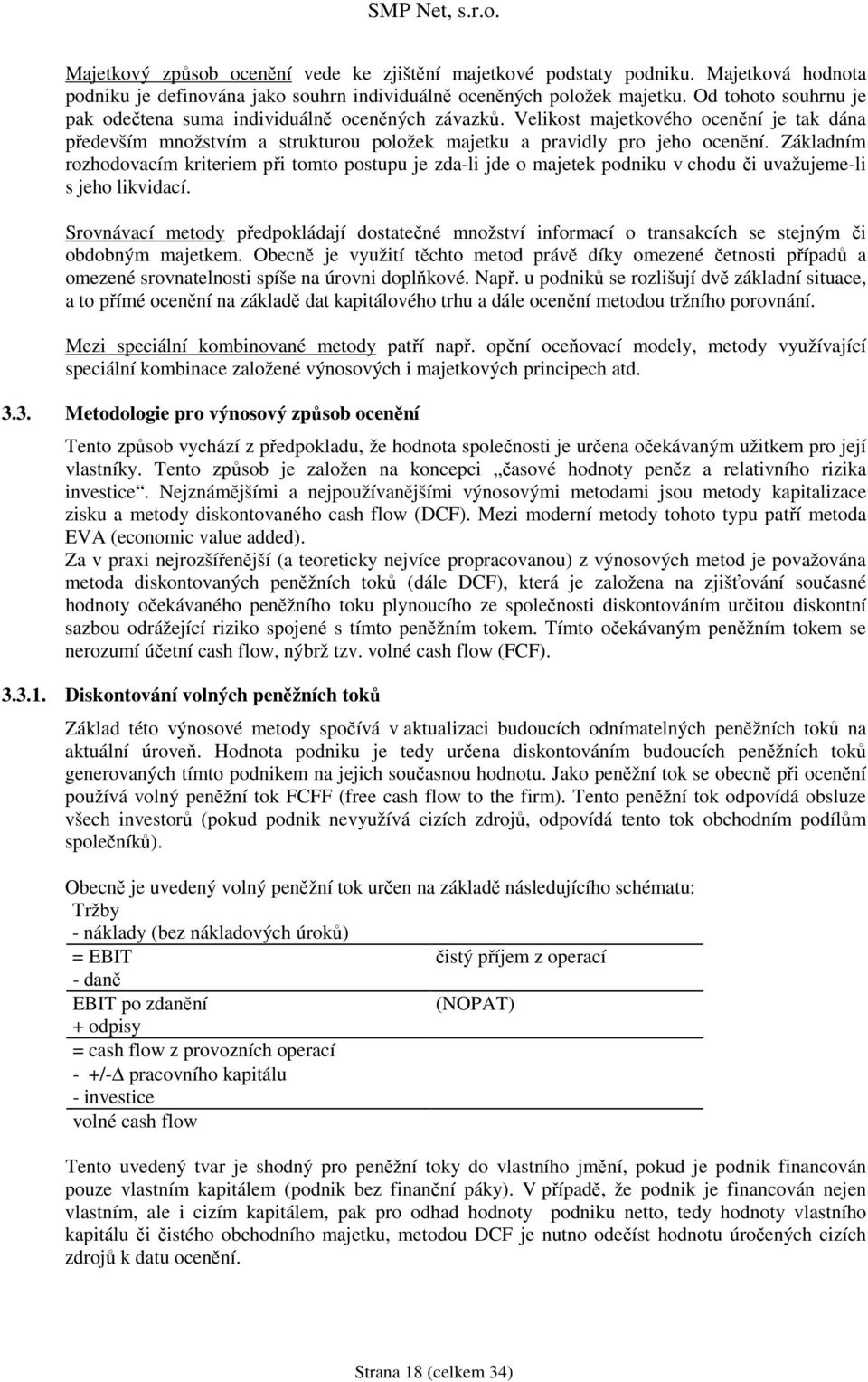 Základním rozhodovacím kriteriem při tomto postupu je zda-li jde o majetek podniku v chodu či uvažujeme-li s jeho likvidací.