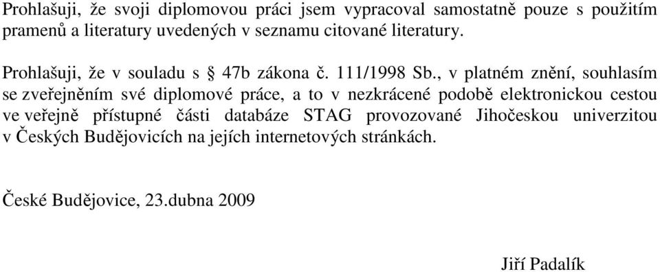 , v platném znění, souhlasím se zveřejněním své diplomové práce, a to v nezkrácené podobě elektronickou cestou ve veřejně