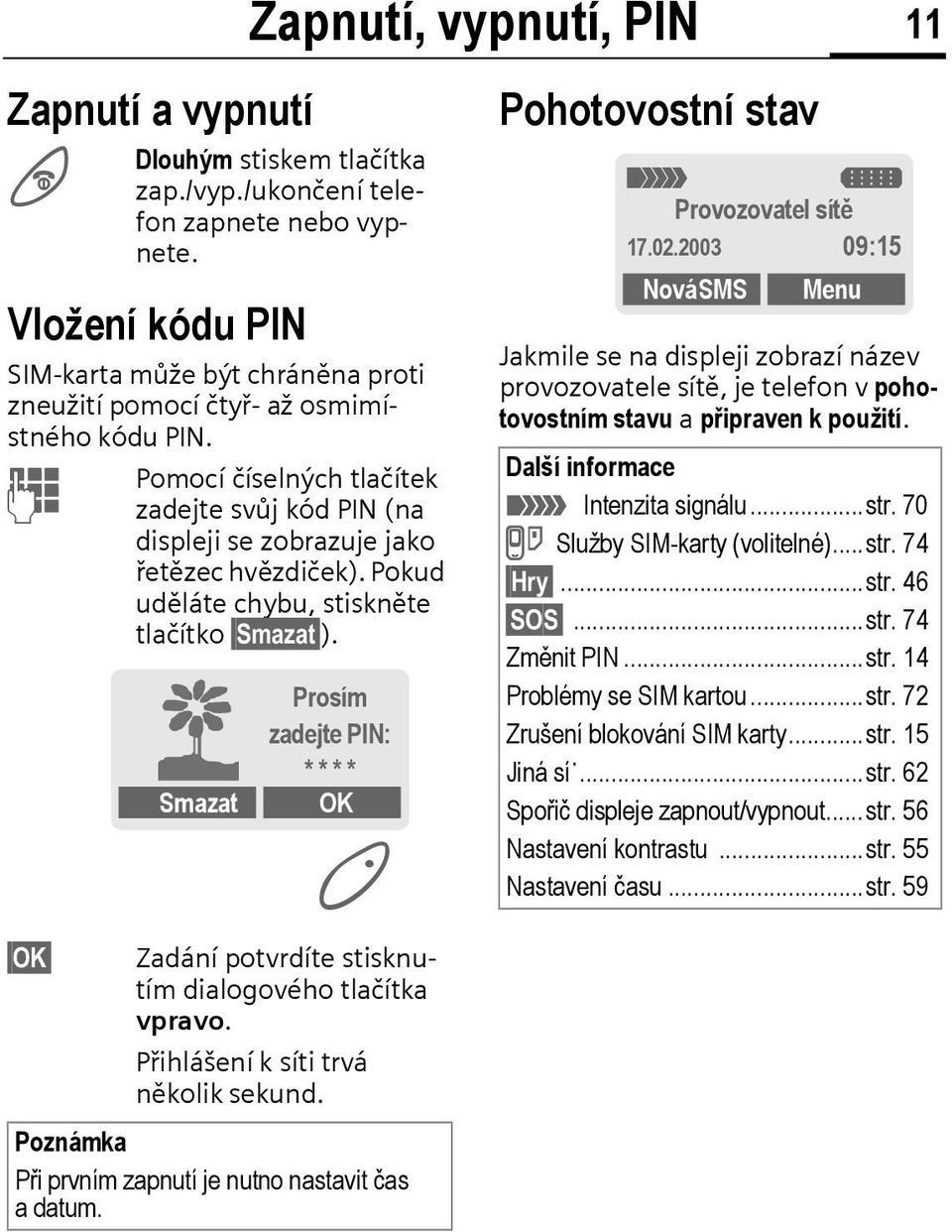 J OK Pomocí číselných tlačítek zadejte svůj kód PIN (na displeji se zobrazuje jako řetězec hvězdiček). Pokud uděláte chybu, stiskněte tlačítko Smazat ).