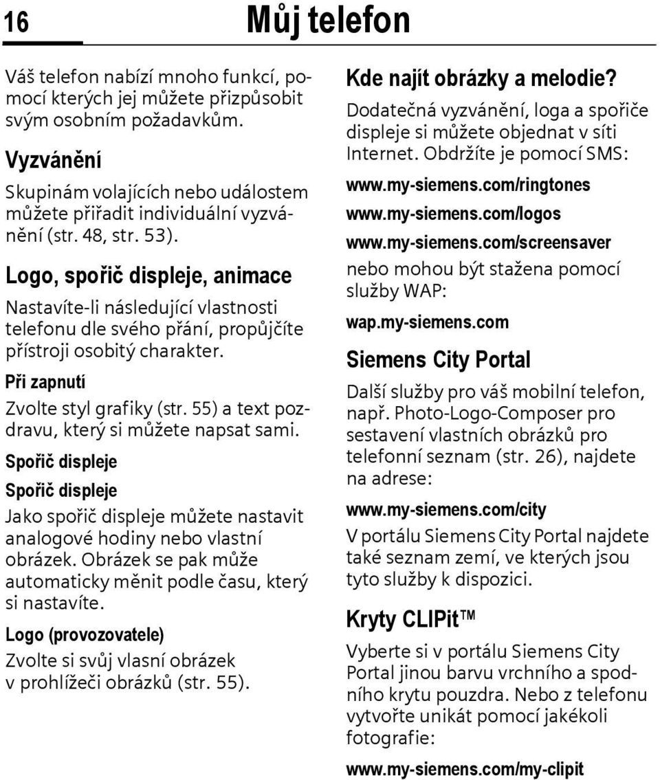 Logo, spořič displeje, animace Nastavíte-li následující vlastnosti telefonu dle svého přání, propůjčíte přístroji osobitý charakter. Přizapnutí Zvolte styl grafiky (str.