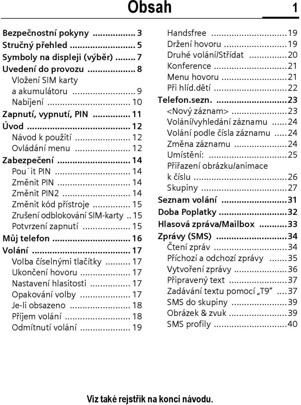 . 15 Potvrzení zapnutí... 15 Můj telefon... 16 Volání... 17 Volba číselnými tlačítky... 17 Ukončení hovoru... 17 Nastavení hlasitosti... 17 Opakování volby... 17 Je-li obsazeno... 18 Příjem volání.