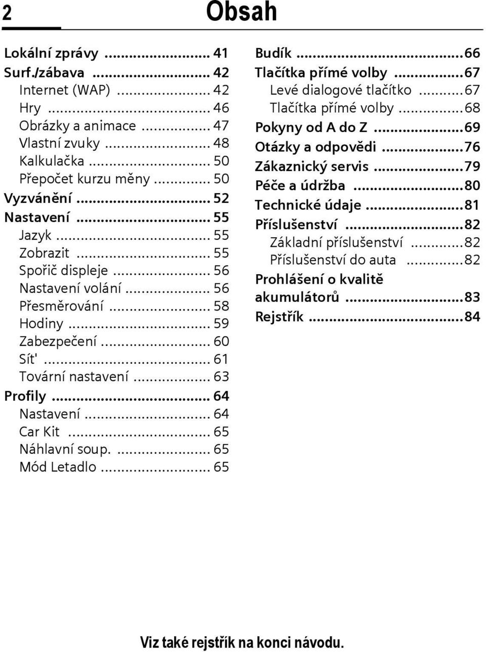 .. 65 Náhlavní soup.... 65 Mód Letadlo... 65 Budík...66 Tlačítka přímé volby...67 Levé dialogové tlačítko...67 Tlačítka přímé volby...68 Pokyny od A do Z...69 Otázky a odpovědi...76 Zákaznický servis.