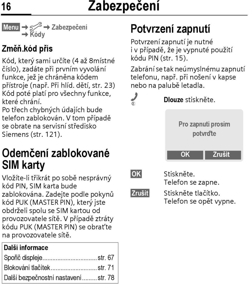 Potvrzení zapnutí Potvrzení zapnutí je nutné ivpřípadě, že je vypnuté použití kódu PIN (str. 15). Zabrání se tak neúmyslnému zapnutí telefonu, např. při nošení v kapse nebo na palubě letadla.