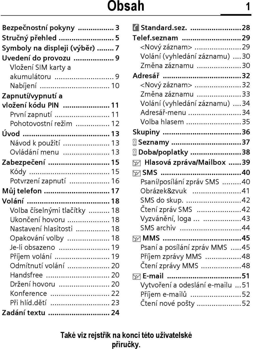 .. 16 Můj telefon... 17 Volání... 18 Volba číselnými tlačítky... 18 Ukončení hovoru... 18 Nastavení hlasitosti... 18 Opakování volby... 18 Je-li obsazeno... 19 Příjem volání... 19 Odmítnutí volání.