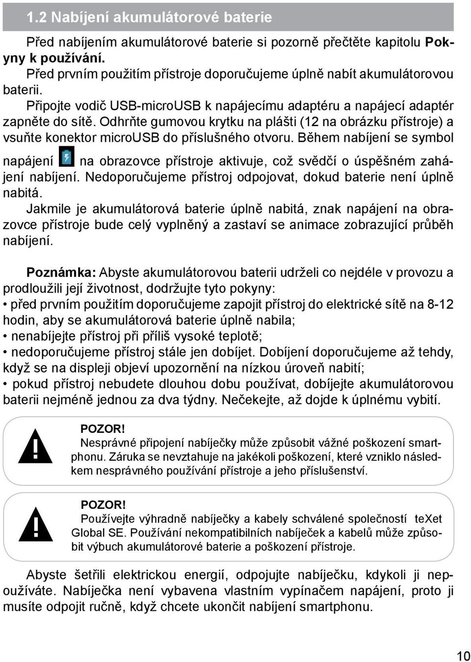 Během nabíjení se symbol napájení na obrazovce přístroje aktivuje, což svědčí o úspěšném zahájení nabíjení. Nedoporučujeme přístroj odpojovat, dokud baterie není úplně nabitá.