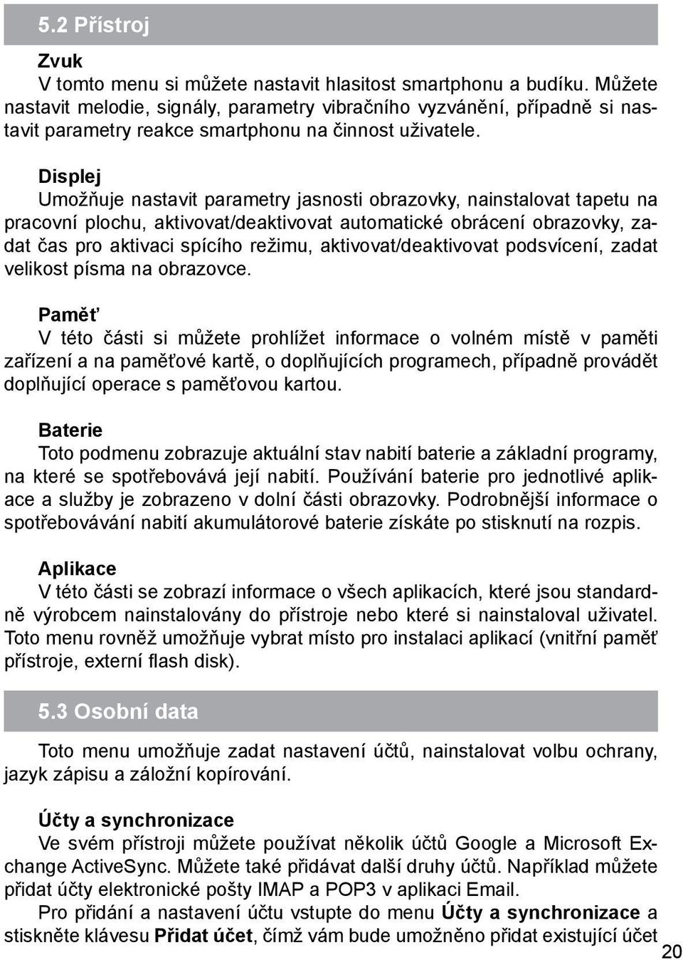 Displej Umožňuje nastavit parametry jasnosti obrazovky, nainstalovat tapetu na pracovní plochu, aktivovat/deaktivovat automatické obrácení obrazovky, zadat čas pro aktivaci spícího režimu,