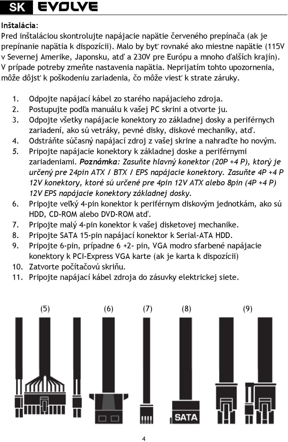 Neprijatím tohto upozornenia, môže dôjsť k poškodeniu zariadenia, čo môže viesť k strate záruky. 1. Odpojte napájací kábel zo starého napájacieho zdroja. 2.