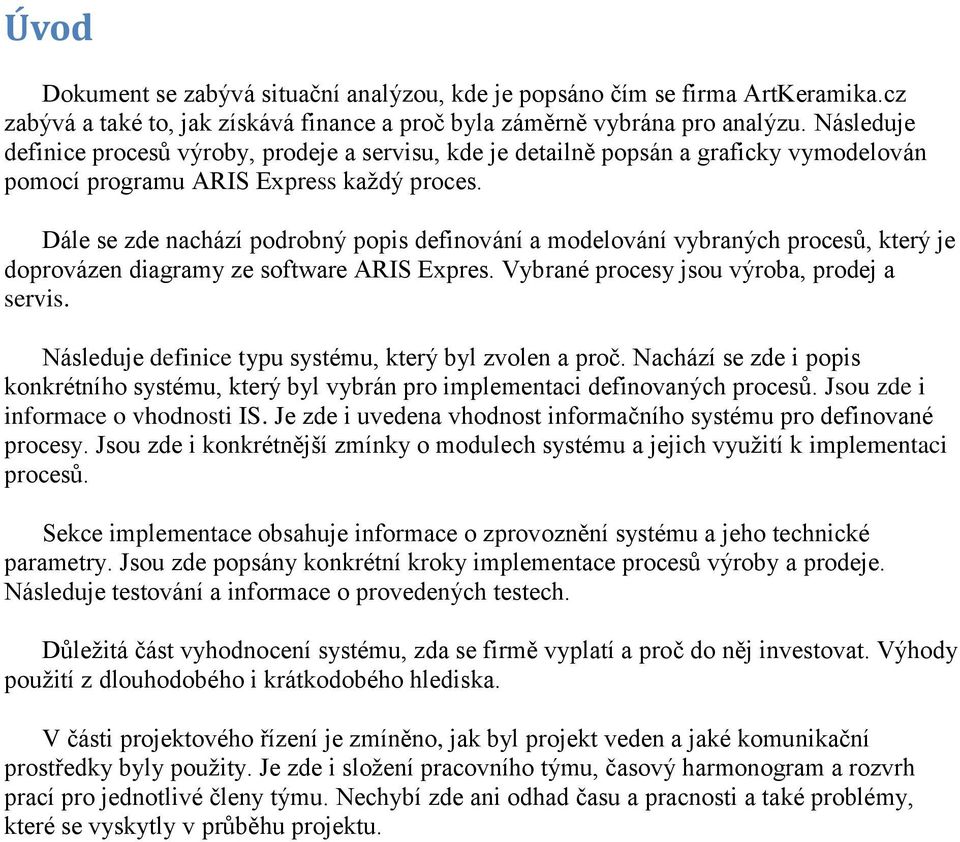 Dále se zde nachází podrobný popis definování a modelování vybraných procesů, který je doprovázen diagramy ze software ARIS Expres. Vybrané procesy jsou výroba, prodej a servis.