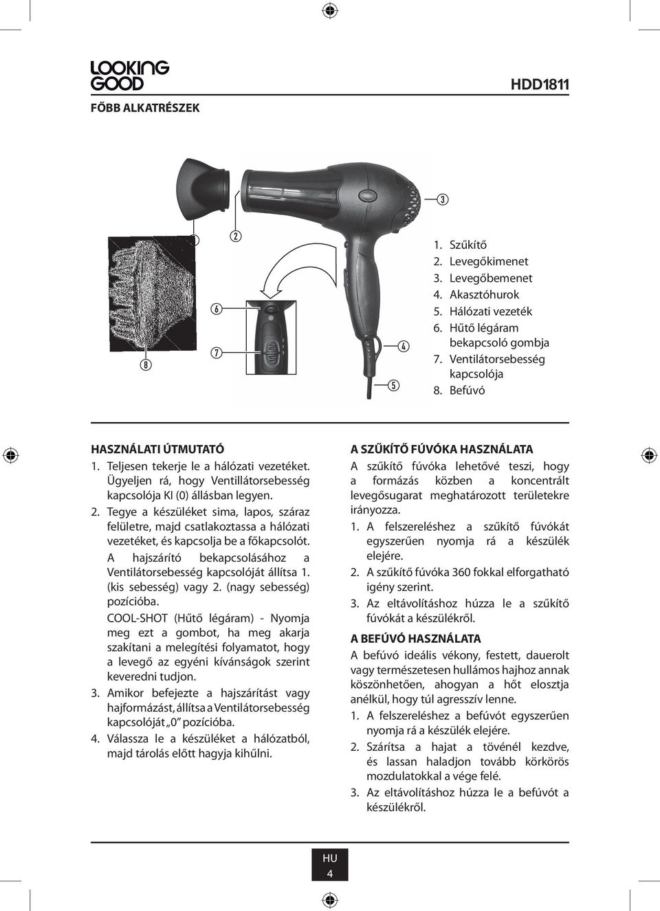 Tegye a készüléket sima, lapos, száraz felületre, majd csatlakoztassa a hálózati vezetéket, és kapcsolja be a főkapcsolót. A hajszárító bekapcsolásához a Ventilátorsebesség kapcsolóját állítsa 1.