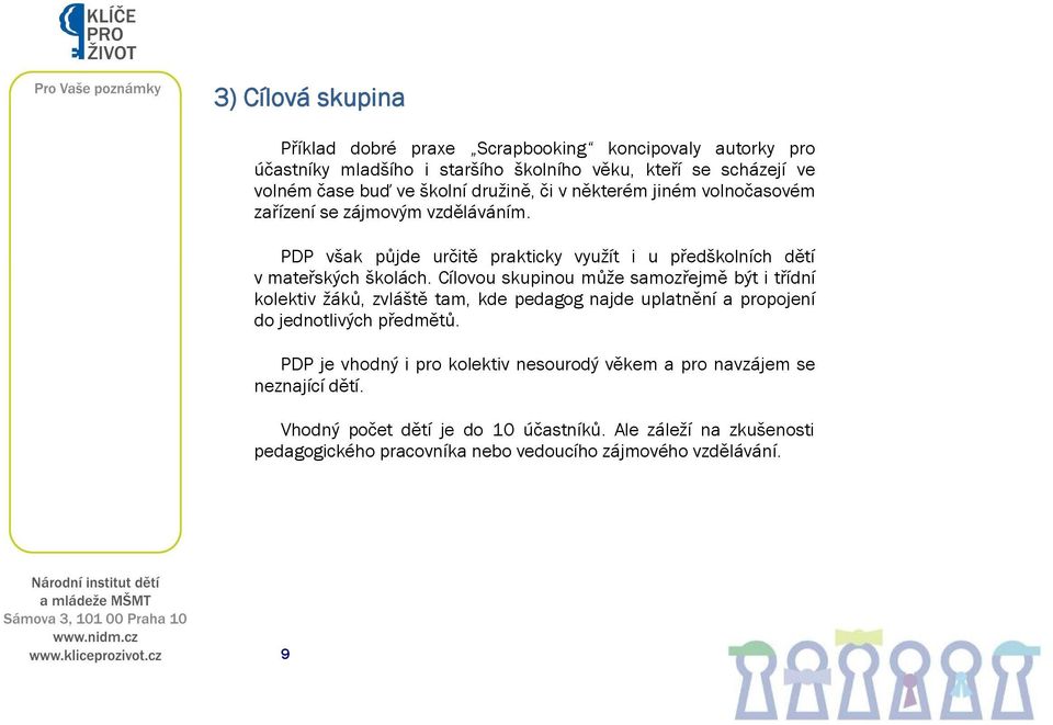 Cílovou skupinou může samozřejmě být i třídní kolektiv žáků, zvláště tam, kde pedagog najde uplatnění a propojení do jednotlivých předmětů.