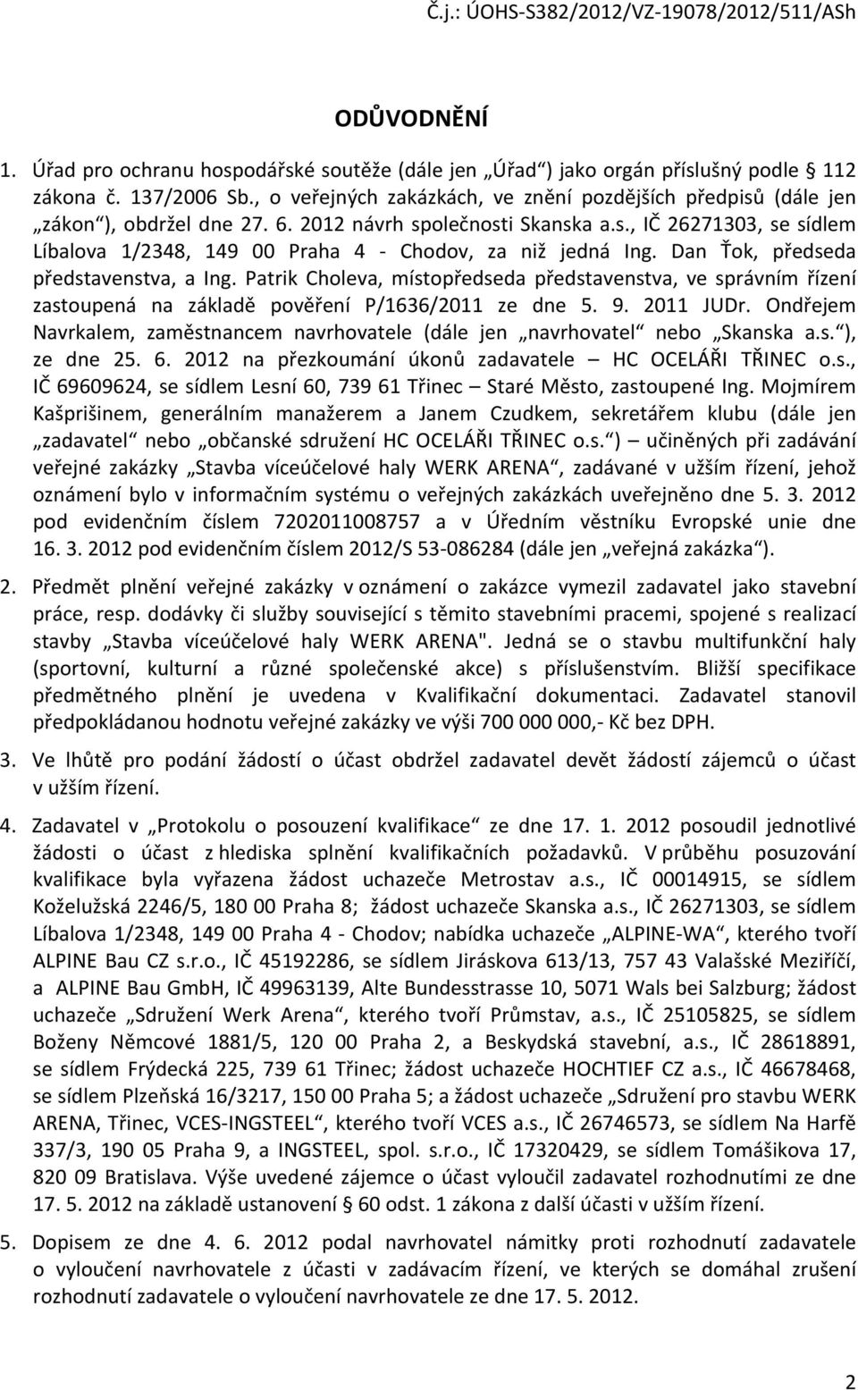 Dan Ťok, předseda představenstva, a Ing. Patrik Choleva, místopředseda představenstva, ve správním řízení zastoupená na základě pověření P/1636/2011 ze dne 5. 9. 2011 JUDr.