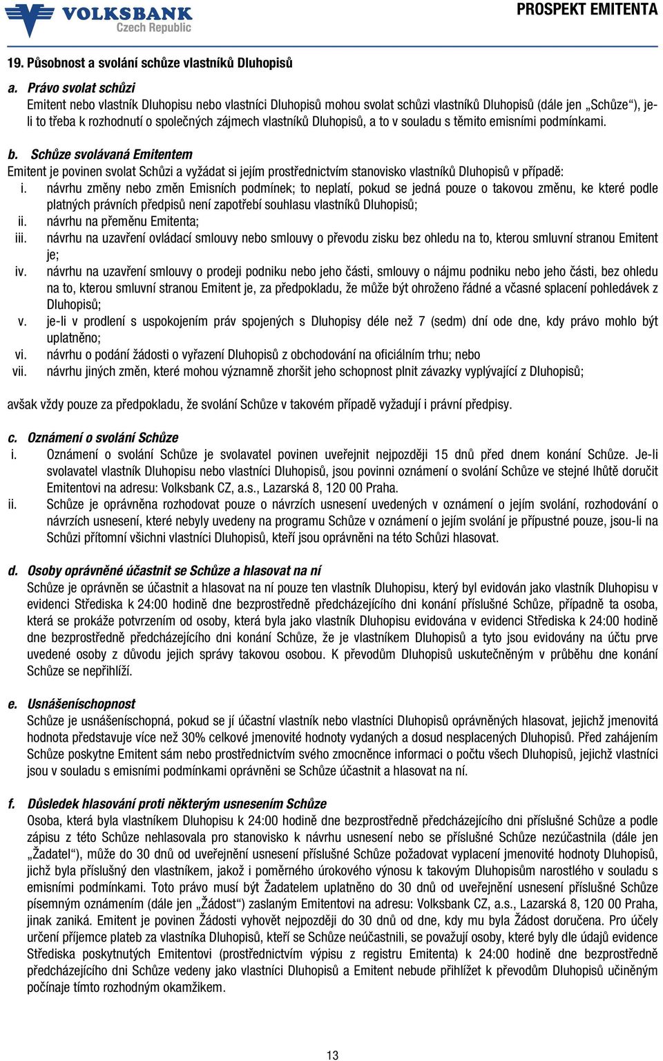 Dluhopisů, a to v souladu s těmito emisními podmínkami. b. Schůze svolávaná Emitentem Emitent je povinen svolat Schůzi a vyžádat si jejím prostřednictvím stanovisko vlastníků Dluhopisů v případě: i.