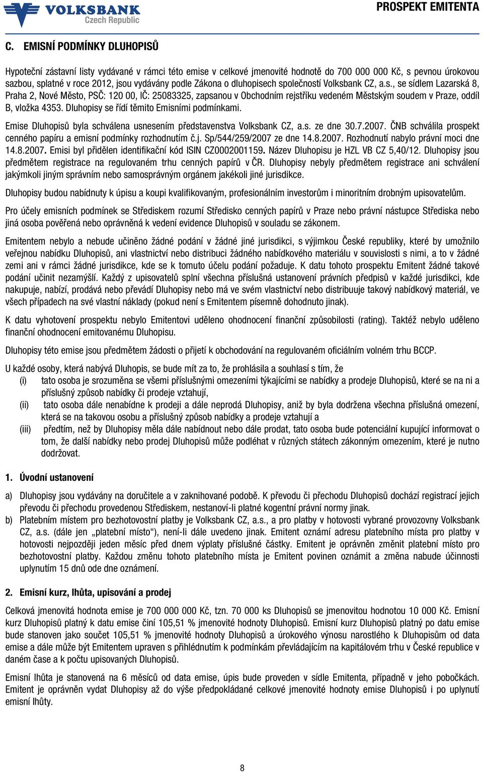 Dluhopisy se řídí těmito Emisními podmínkami. Emise Dluhopisů byla schválena usnesením představenstva Volksbank CZ, a.s. ze dne 30.7.2007.