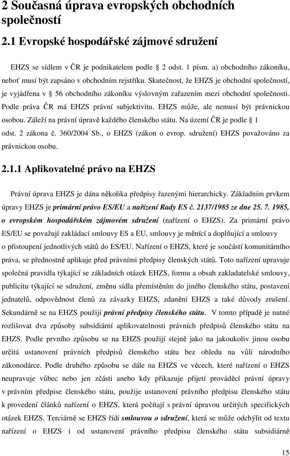 Podle práva ČR má EHZS právní subjektivitu. EHZS může, ale nemusí být právnickou osobou. Záleží na právní úpravě každého členského státu. Na území ČR je podle 1 odst. 2 zákona č. 360/2004 Sb.