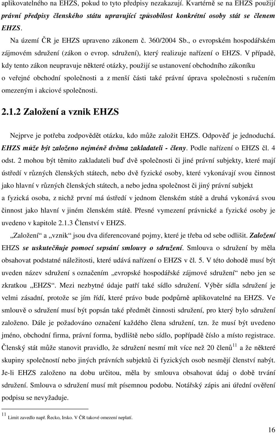 V případě, kdy tento zákon neupravuje některé otázky, použijí se ustanovení obchodního zákoníku o veřejné obchodní společnosti a z menší části také právní úprava společnosti s ručením omezeným i