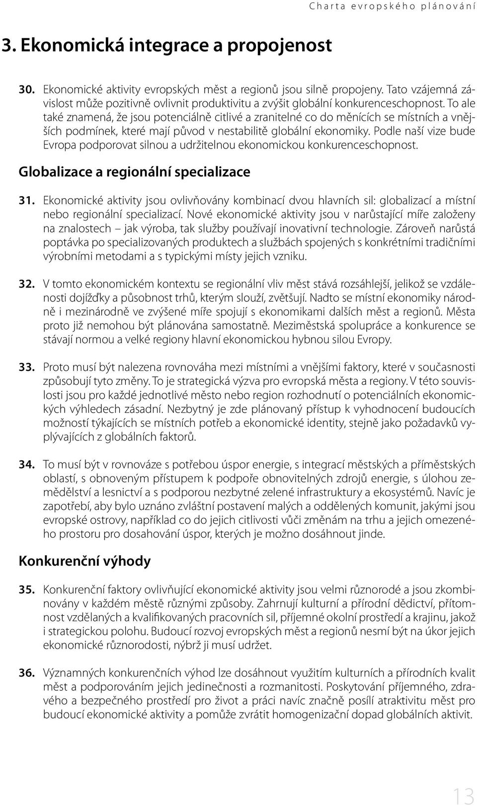 To ale také znamená, že jsou potenciálně citlivé a zranitelné co do měnících se místních a vnějších podmínek, které mají původ v nestabilitě globální ekonomiky.