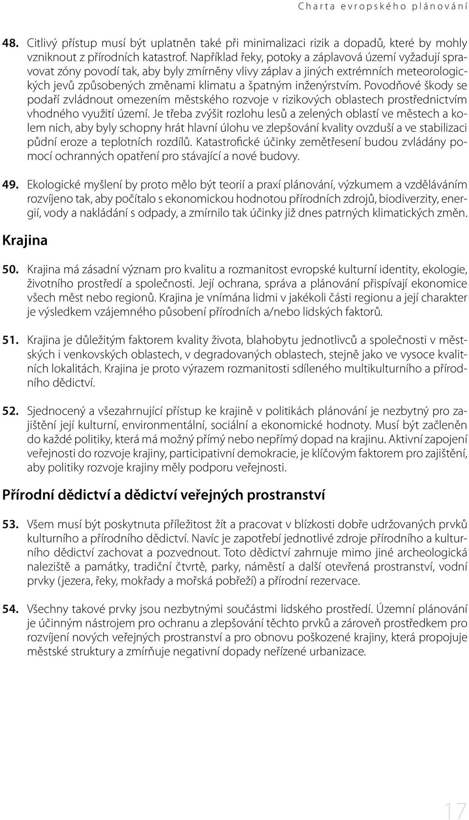 inženýrstvím. Povodňové škody se podaří zvládnout omezením městského rozvoje v rizikových oblastech prostřednictvím vhodného využití území.