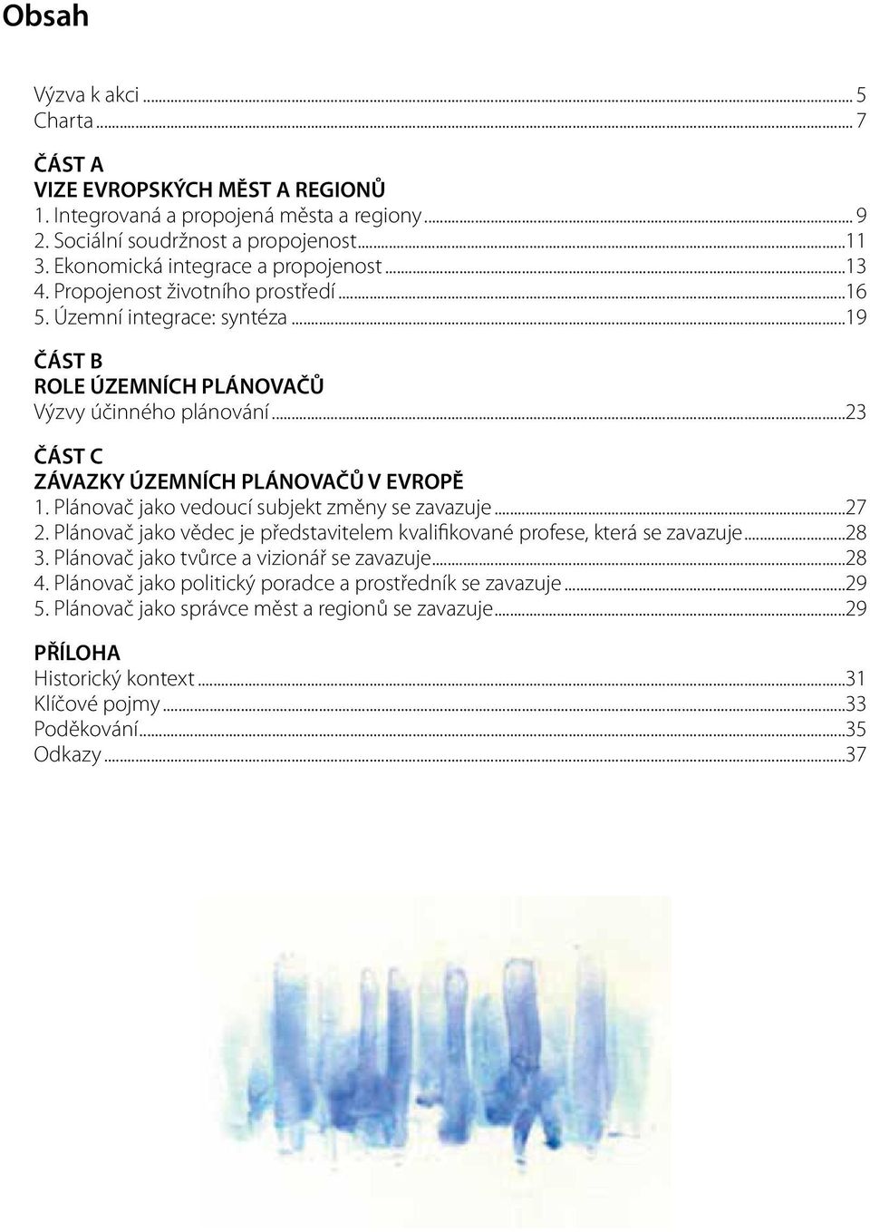 ..23 ČÁST C ZÁVAZKY ÚZEMNÍCH PLÁNOVAČŮ V EVROPĚ 1. Plánovač jako vedoucí subjekt změny se zavazuje...27 2. Plánovač jako vědec je představitelem kvalifikované profese, která se zavazuje...28 3.