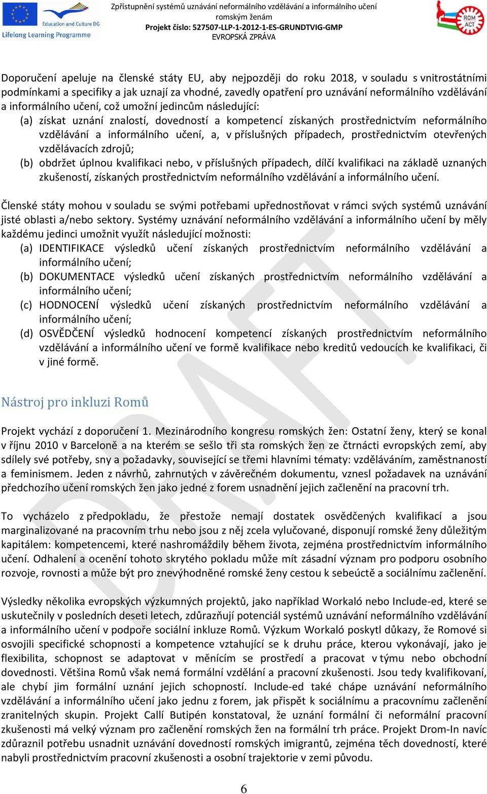 případech, prostřednictvím otevřených vzdělávacích zdrojů; (b) obdržet úplnou kvalifikaci nebo, v příslušných případech, dílčí kvalifikaci na základě uznaných zkušeností, získaných prostřednictvím