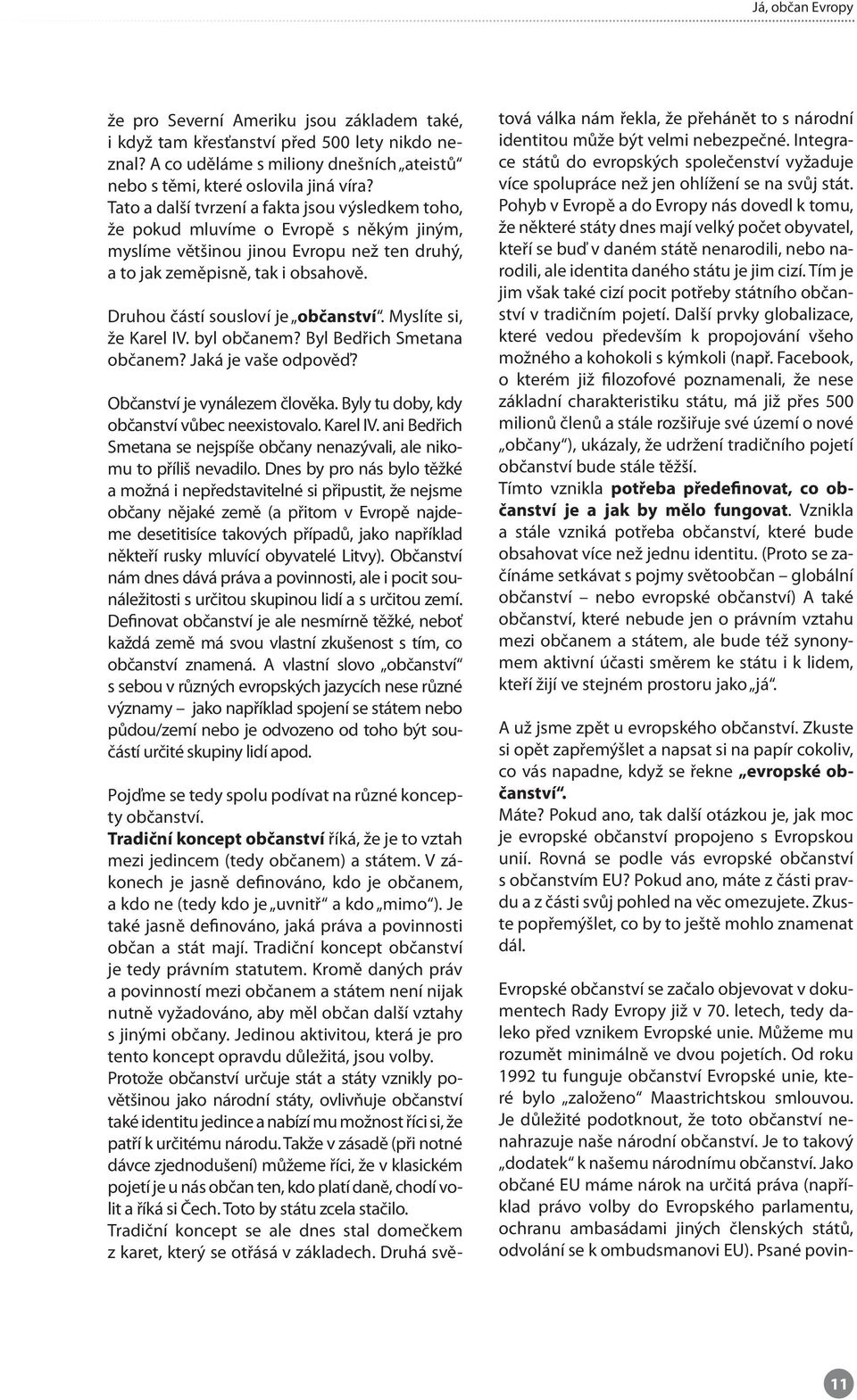 Druhou částí sousloví je občanství. Myslíte si, že Karel IV. byl občanem? Byl Bedřich Smetana občanem? Jaká je vaše odpověď? Občanství je vynálezem člověka.