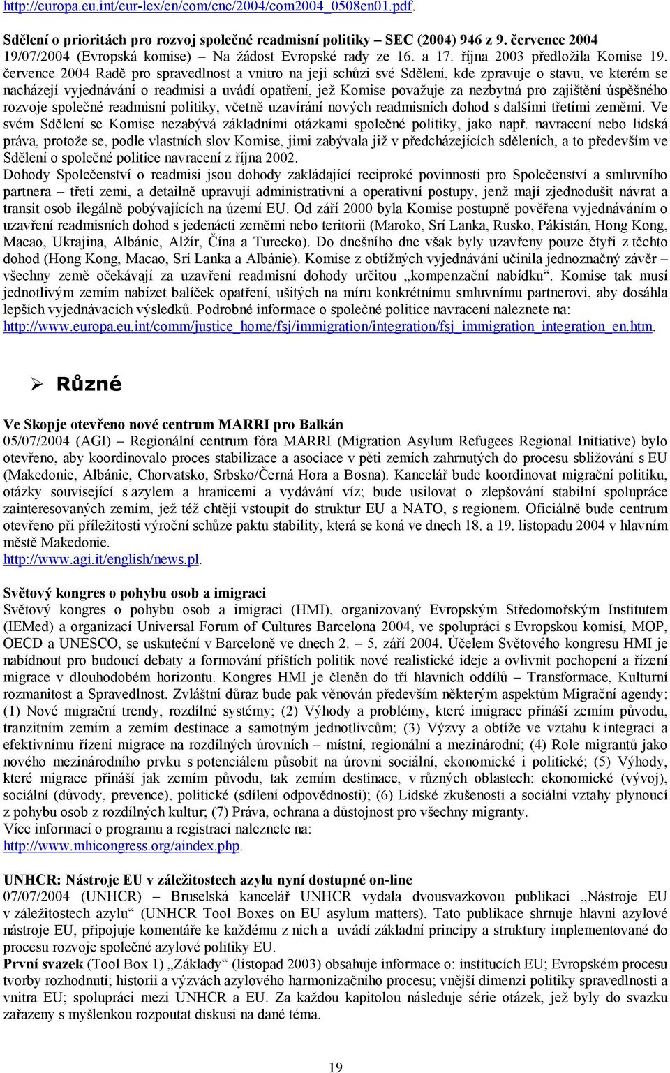 července 2004 Radě pro spravedlnost a vnitro na její schůzi své Sdělení, kde zpravuje o stavu, ve kterém se nacházejí vyjednávání o readmisi a uvádí opatření, jež Komise považuje za nezbytná pro