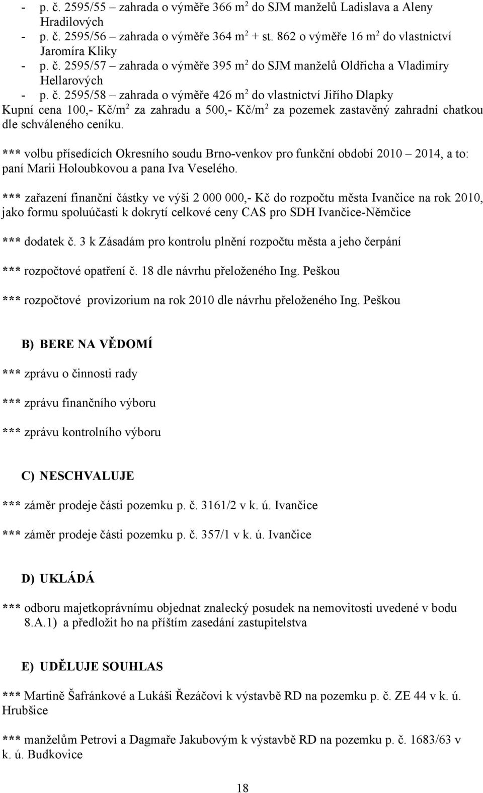 *** volbu přísedících Okresního soudu Brno-venkov pro funkční období 2010 2014, a to: paní Marii Holoubkovou a pana Iva Veselého.