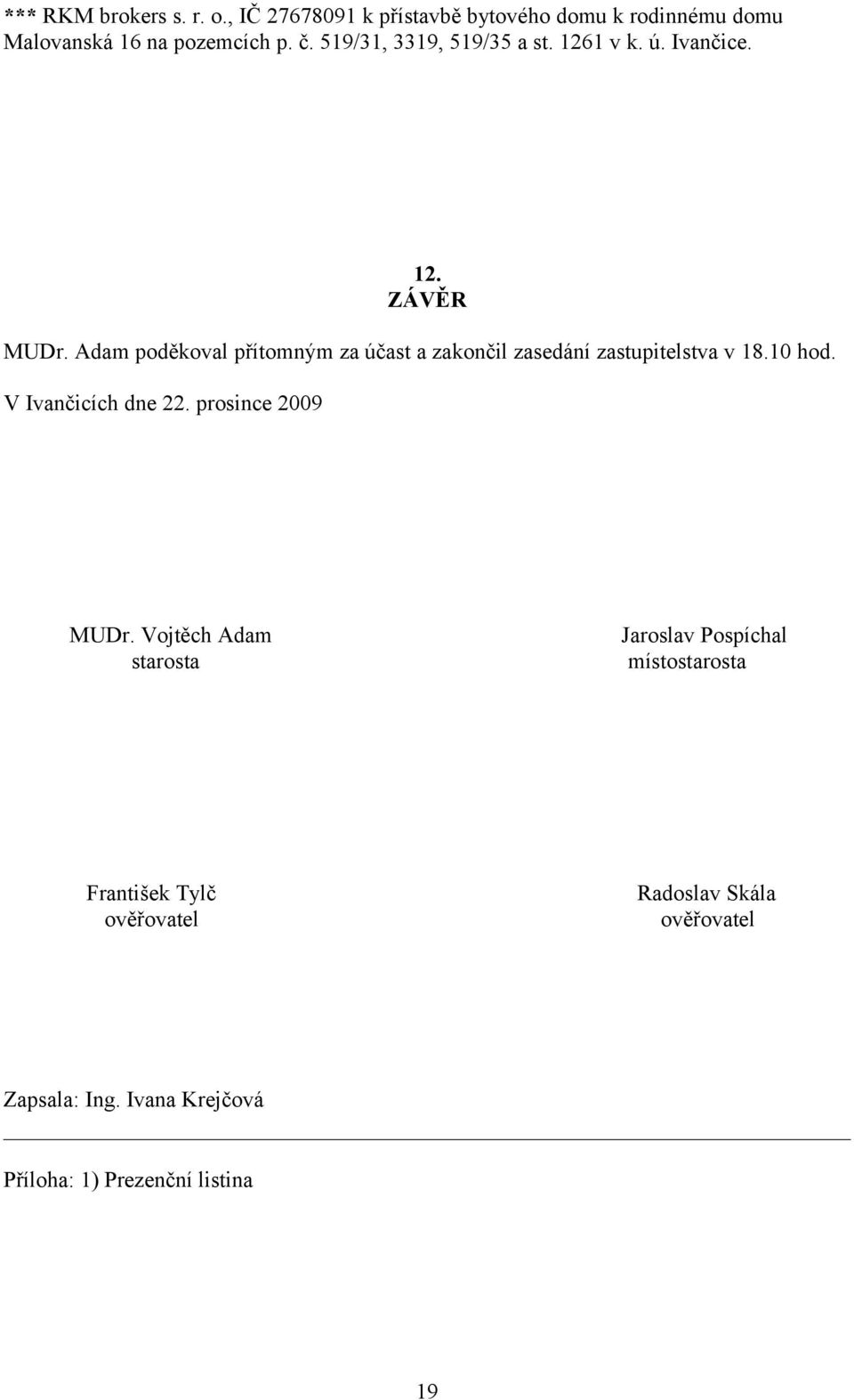 Adam poděkoval přítomným za účast a zakončil zasedání zastupitelstva v 18.10 hod. V Ivančicích dne 22.