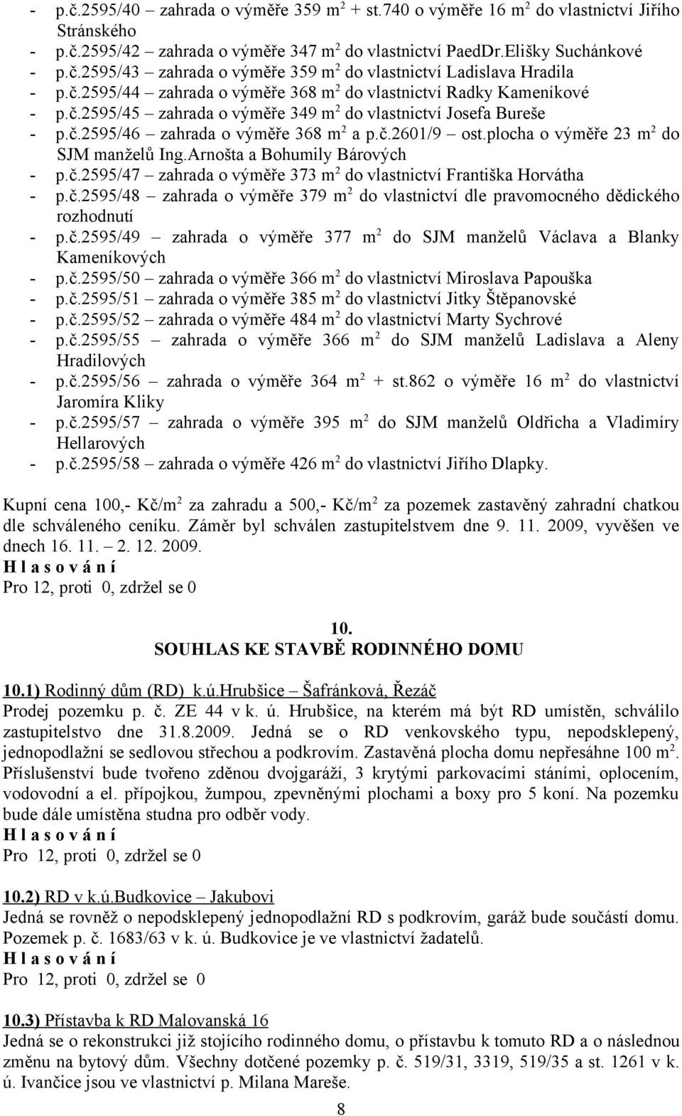 plocha o výměře 23 m 2 do SJM manželů Ing.Arnošta a Bohumily Bárových - p.č.2595/47 zahrada o výměře 373 m 2 do vlastnictví Františka Horvátha - p.č.2595/48 zahrada o výměře 379 m 2 do vlastnictví dle pravomocného dědického rozhodnutí - p.