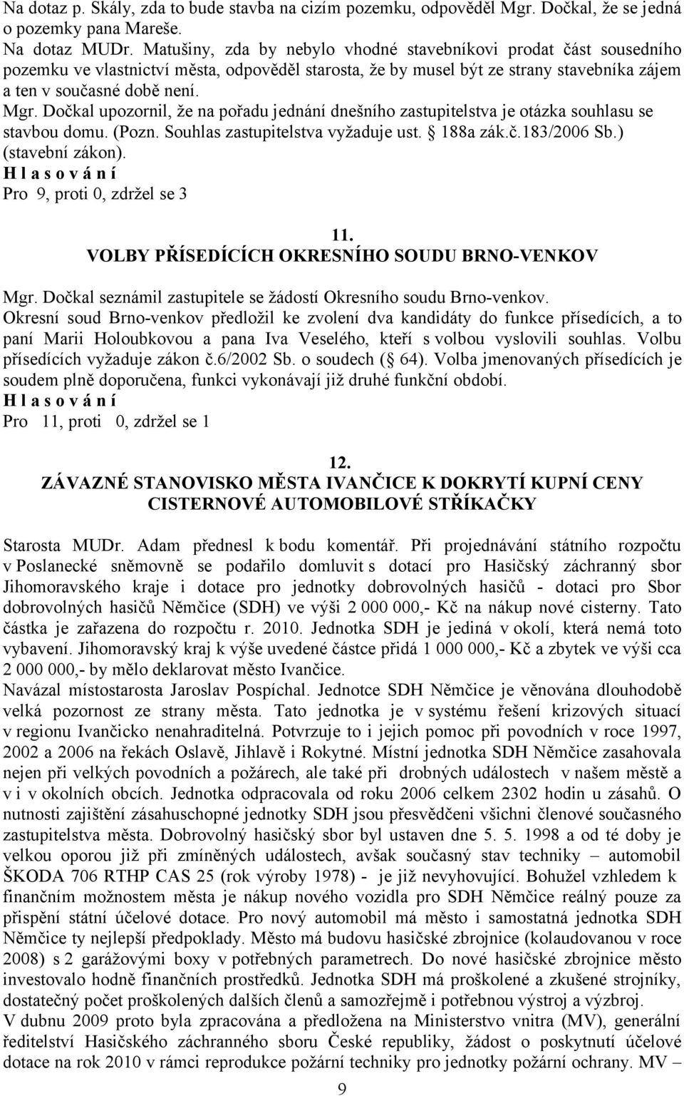 Dočkal upozornil, že na pořadu jednání dnešního zastupitelstva je otázka souhlasu se stavbou domu. (Pozn. Souhlas zastupitelstva vyžaduje ust. 188a zák.č.183/2006 Sb.) (stavební zákon).