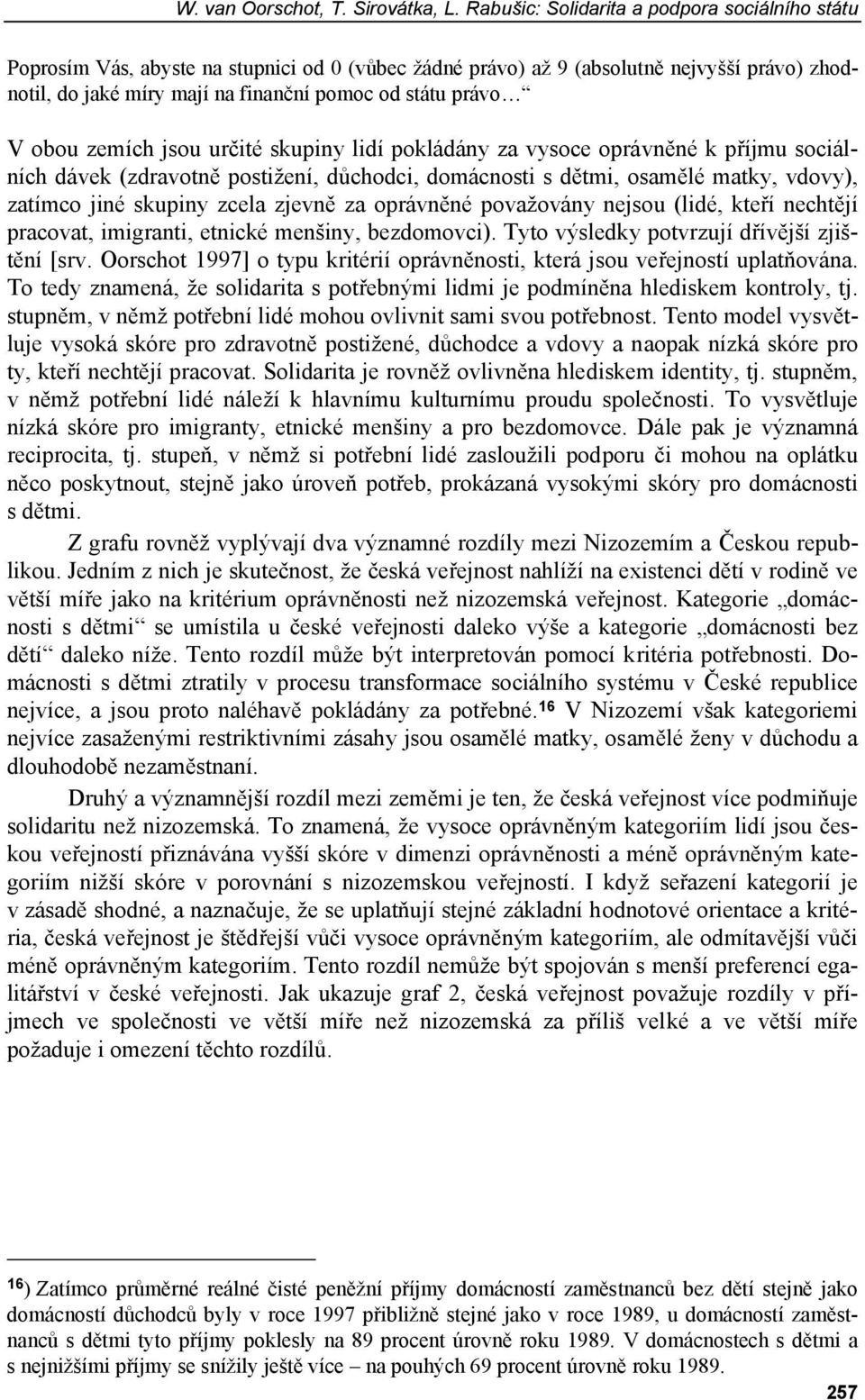 V obou zemích jsou určité skupiny lidí pokládány za vysoce oprávněné k příjmu sociálních dávek (zdravotně postižení, důchodci, domácnosti s dětmi, osamělé matky, vdovy), zatímco jiné skupiny zcela