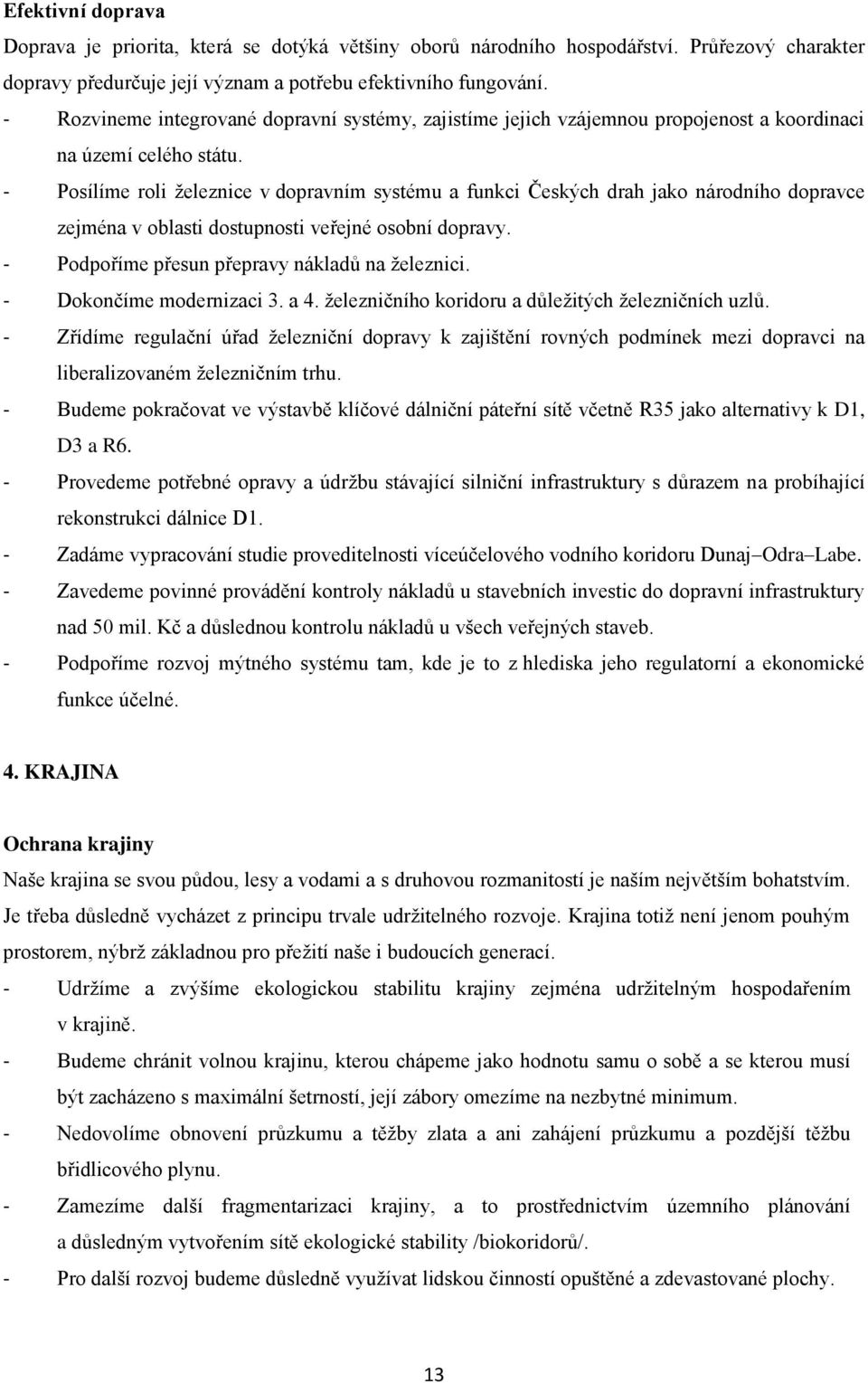 - Posílíme roli železnice v dopravním systému a funkci Českých drah jako národního dopravce zejména v oblasti dostupnosti veřejné osobní dopravy. - Podpoříme přesun přepravy nákladů na železnici.